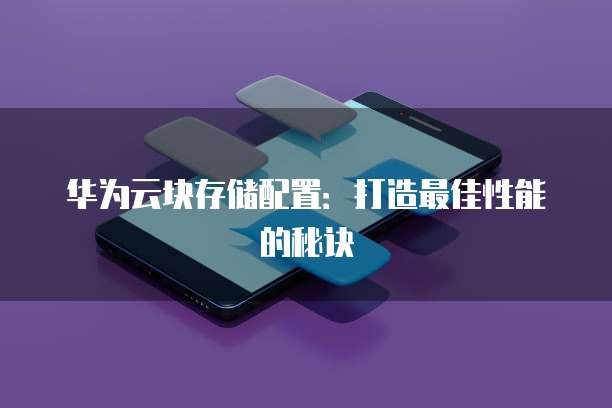 华为云块存储配置:打造最佳性能的秘诀