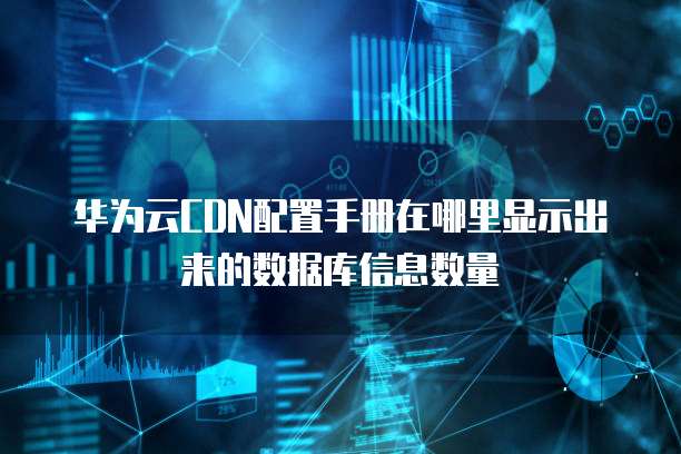 华为云CDN配置手册在哪里显示出来的数据库信息数量