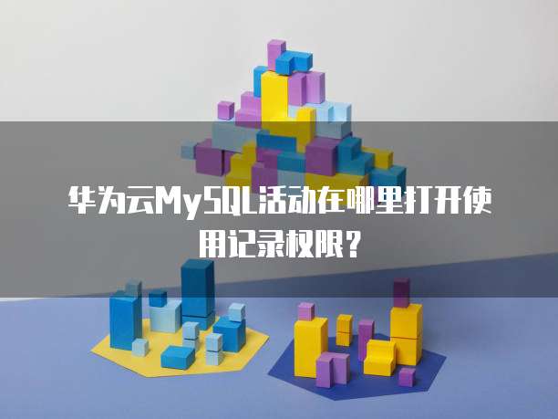 华为云MySQL活动在哪里打开使用记录权限？