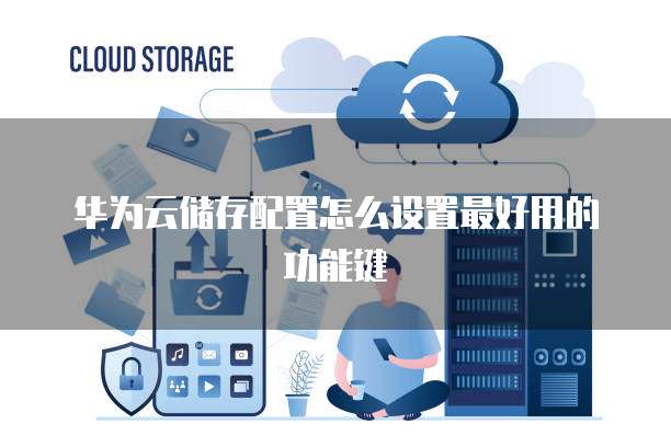 华为云储存配置怎么设置最好用的功能键