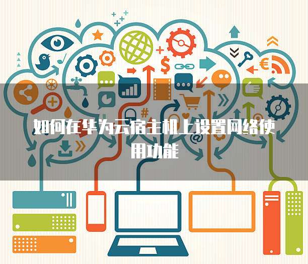 如何在华为云宿主机上设置网络使用功能