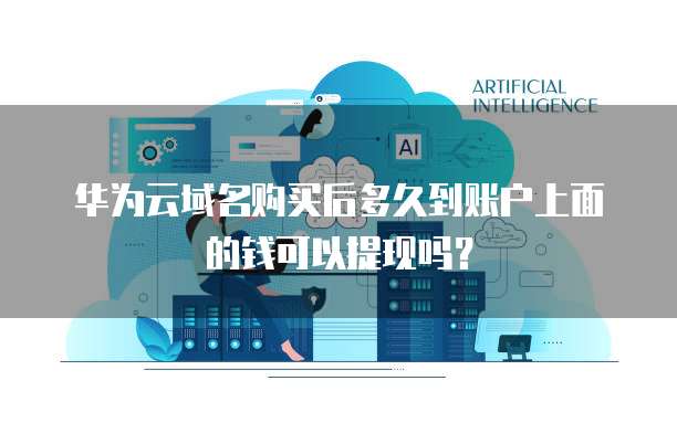 华为云域名购买后多久到账户上面的钱可以提现吗?