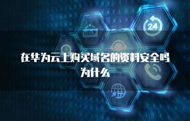 在华为云上购买域名的资料安全吗为什么