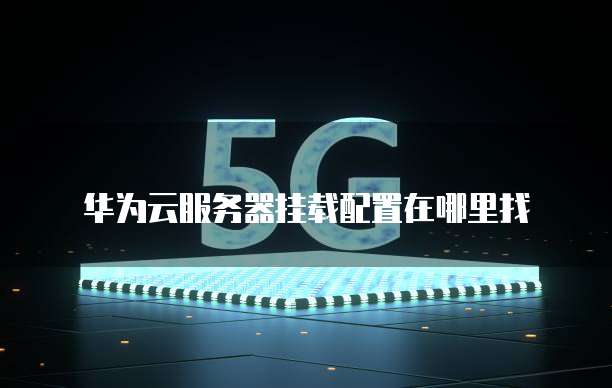 华为云服务器挂载配置在哪里找