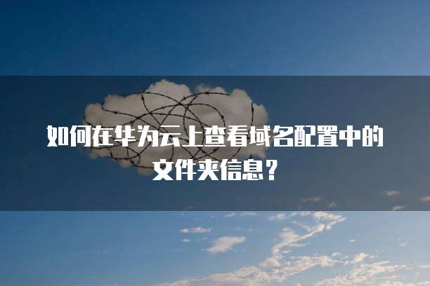 如何在华为云上查看域名配置中的文件夹信息？