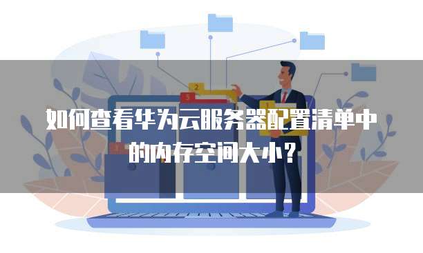 如何查看华为云服务器配置清单中的内存空间大小?