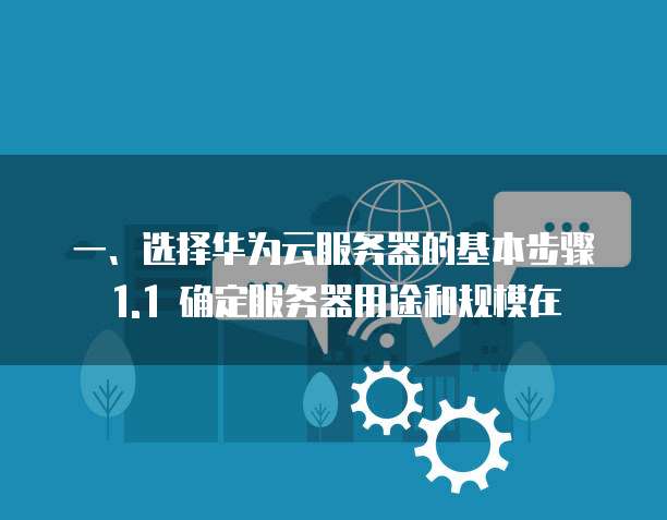 一、选择华为云服务器的基本步骤1.1 确定服务器用途和规模在
