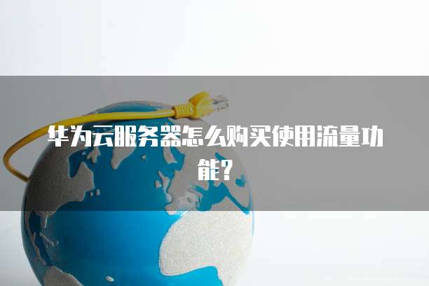 华为云服务器怎么购买使用流量功能?