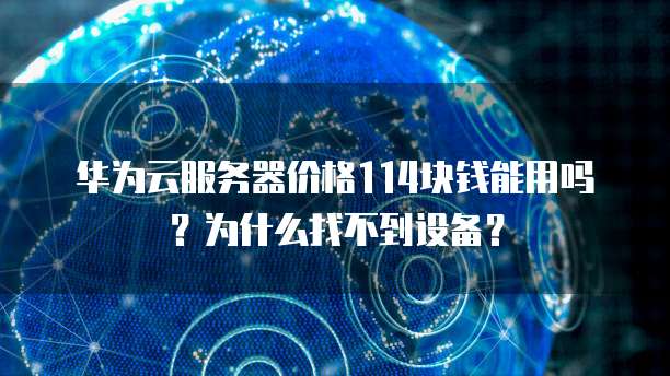 华为云服务器价格114块钱能用吗?为什么找不到设备?