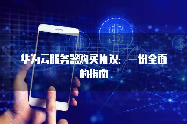 华为云服务器购买协议：一份全面的指南