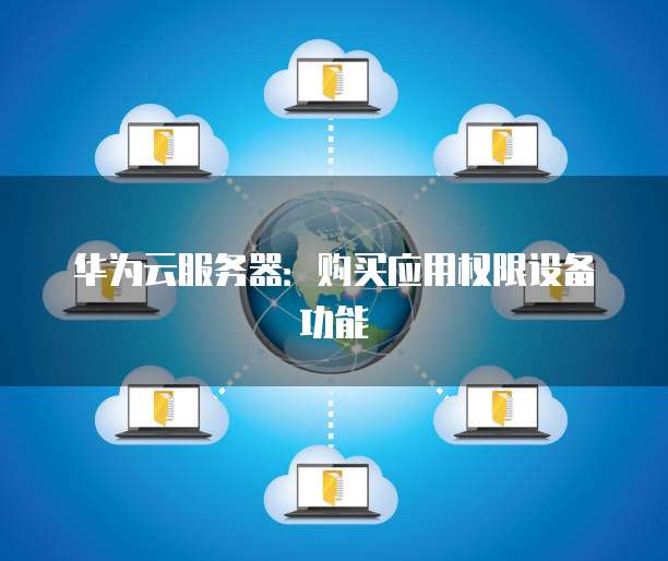 华为云服务器:购买应用权限设备功能