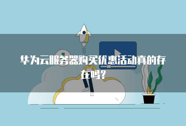 华为云服务器购买优惠活动真的存在吗?