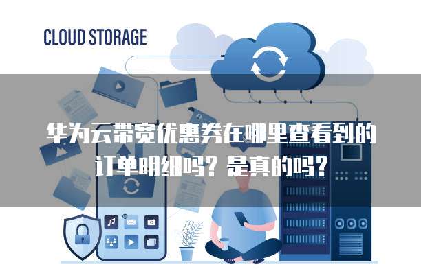 华为云带宽优惠券在哪里查看到的订单明细吗?是真的吗?