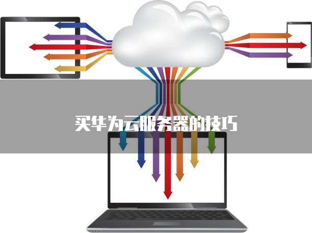 买华为云服务器的技巧