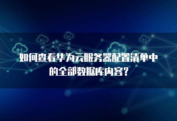 如何查看华为云服务器配置清单中的全部数据库内容?