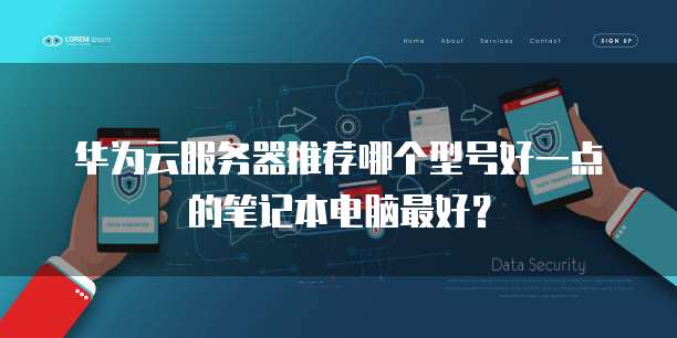 华为云服务器推荐哪个型号好一点的笔记本电脑最好?