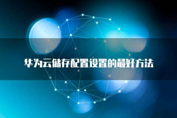 华为云储存配置设置的最好方法