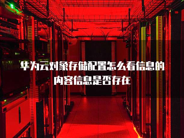 华为云对象存储配置怎么看信息的内容信息是否存在