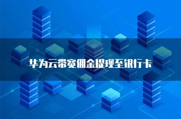 华为云带宽佣金提现至银行卡