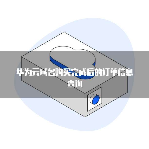 华为云域名购买完成后的订单信息查询