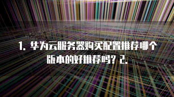 华为云服务器购买配置推荐哪个版本的好推荐吗