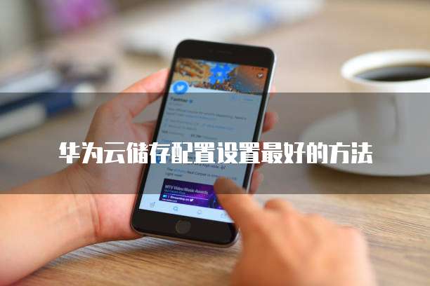华为云储存配置设置最好的方法
