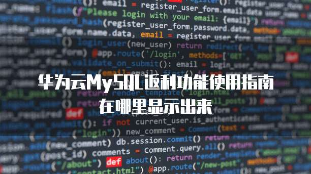 华为云MySQL返利功能使用指南在哪里显示出来