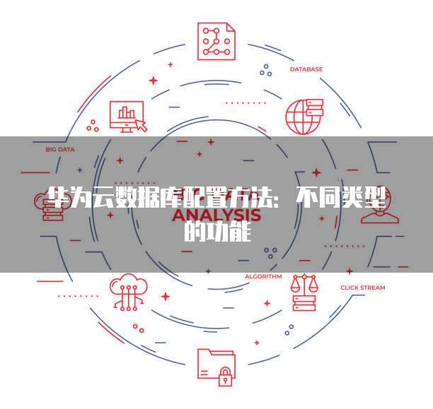 华为云数据库配置方法:不同类型的功能