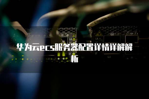 华为云ecs服务器配置详情详解解析