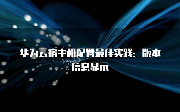 华为云宿主机配置最佳实践:版本信息显示