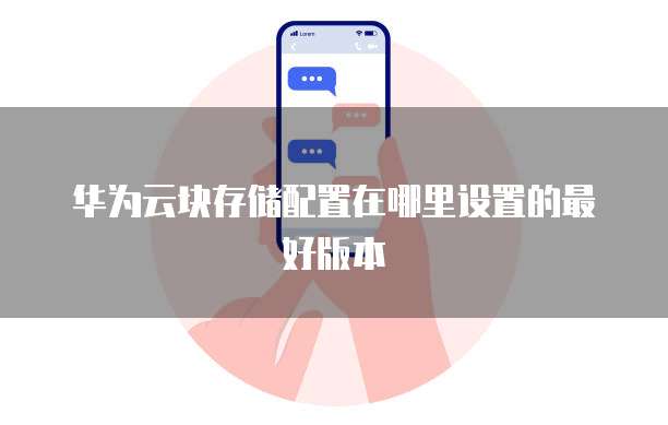 华为云块存储配置在哪里设置的最好版本