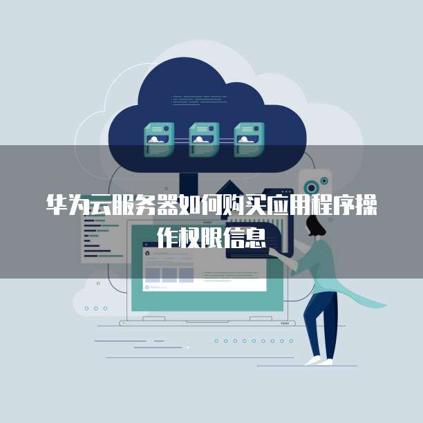 华为云服务器如何购买应用程序操作权限信息