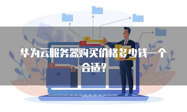 华为云服务器购买价格多少钱一个合适?