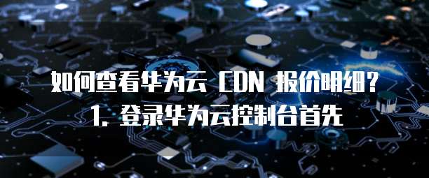 华为云cdn报价明细怎么查看的明细信息是什么意思