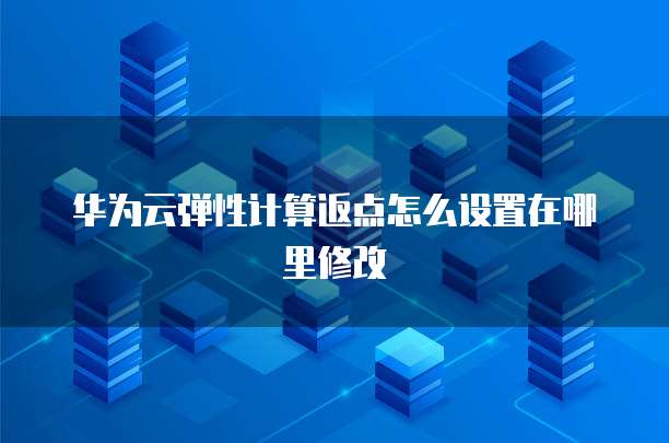 华为云弹性计算返点怎么设置在哪里修改