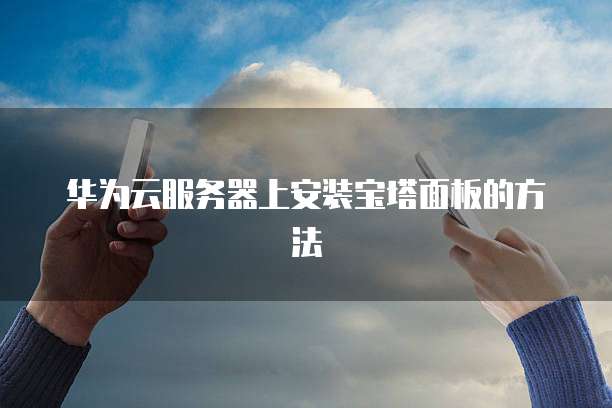 华为云服务器上安装宝塔面板的方法
