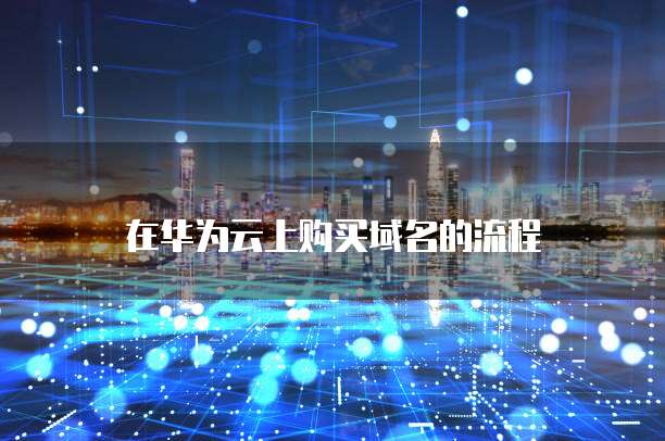 在华为云上购买域名的流程