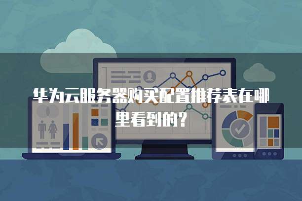 华为云服务器购买配置推荐表在哪里看到的？