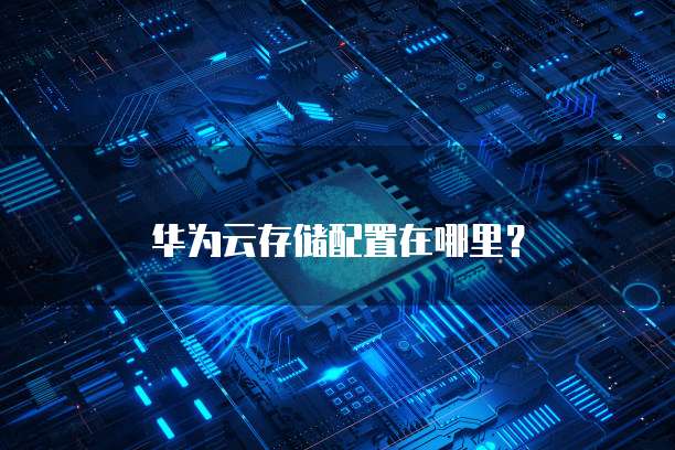 华为云存储配置在哪里?