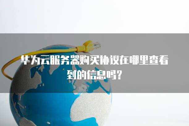 华为云服务器购买协议在哪里查看到的信息吗?
