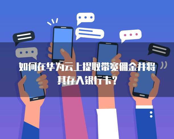 如何在华为云上提取带宽佣金并将其存入银行卡?