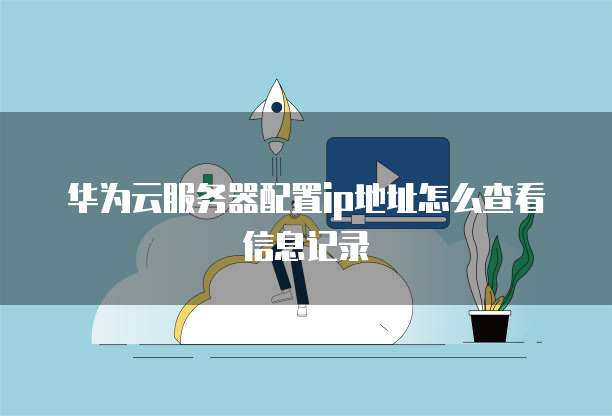 华为云服务器配置ip地址怎么查看信息记录