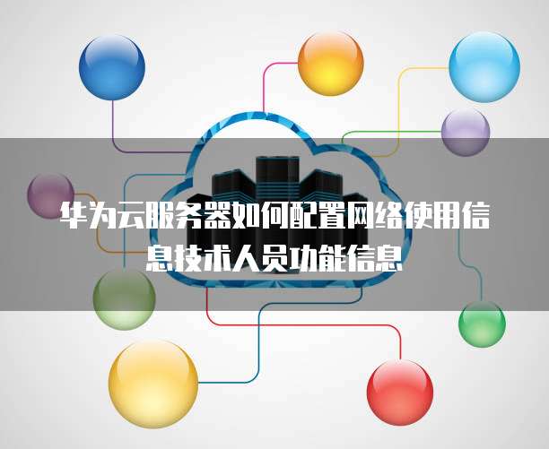 华为云服务器如何配置网络使用信息技术人员功能信息