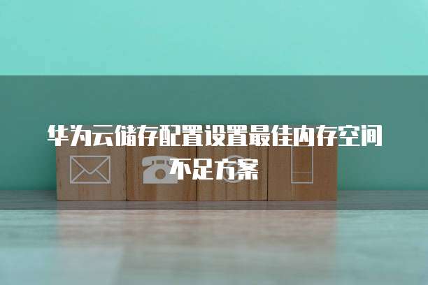 华为云储存配置设置最佳内存空间不足方案