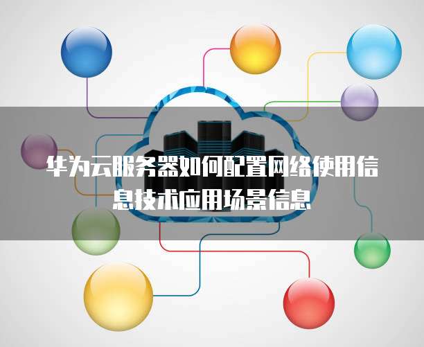华为云服务器如何配置网络使用信息技术应用场景信息