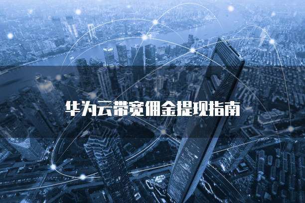 华为云带宽佣金提现指南