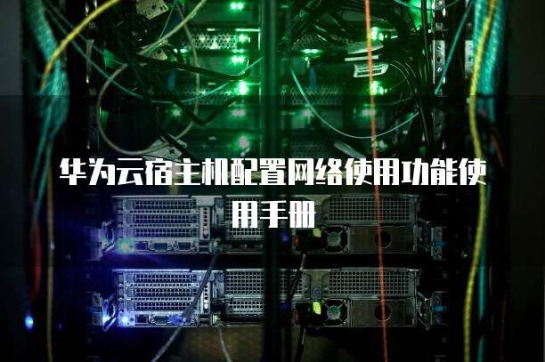 华为云宿主机配置网络使用功能使用手册