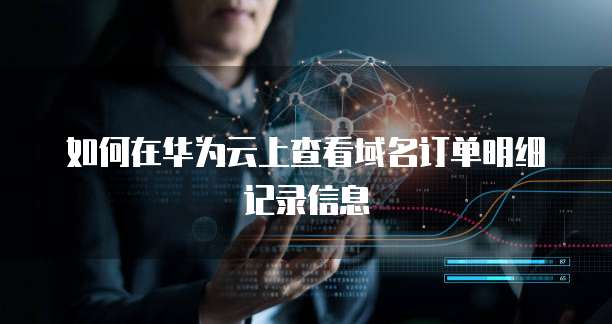 如何在华为云上查看域名订单明细记录信息