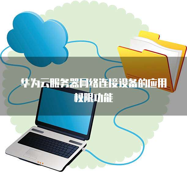 华为云服务器网络连接设备的应用权限功能