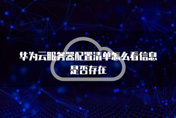 华为云服务器配置清单怎么看信息是否存在